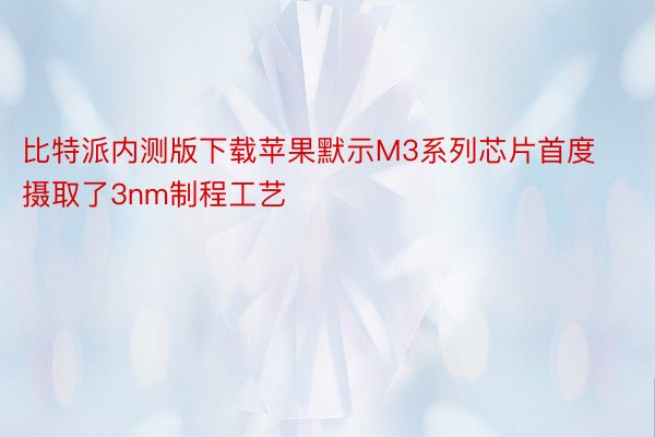 比特派内测版下载苹果默示M3系列芯片首度摄取了3nm制程工艺