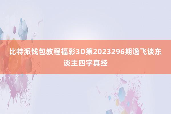 比特派钱包教程福彩3D第2023296期逸飞谈东谈主四字真经