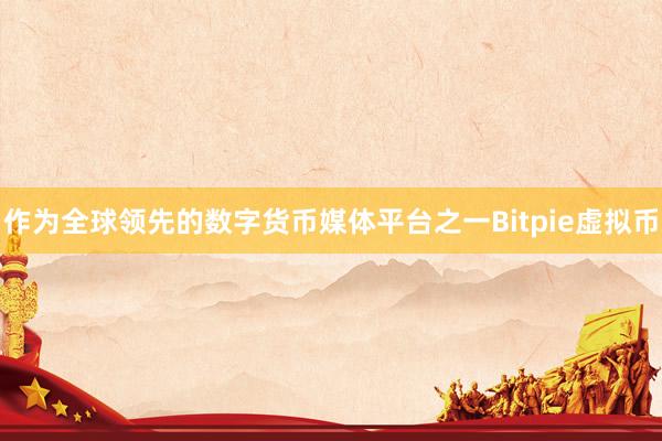 作为全球领先的数字货币媒体平台之一Bitpie虚拟币