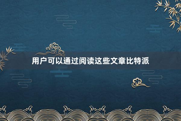 用户可以通过阅读这些文章比特派