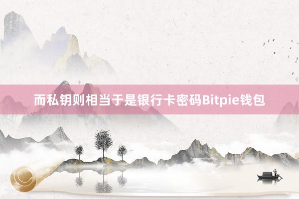 而私钥则相当于是银行卡密码Bitpie钱包