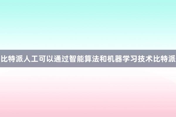 比特派人工可以通过智能算法和机器学习技术比特派