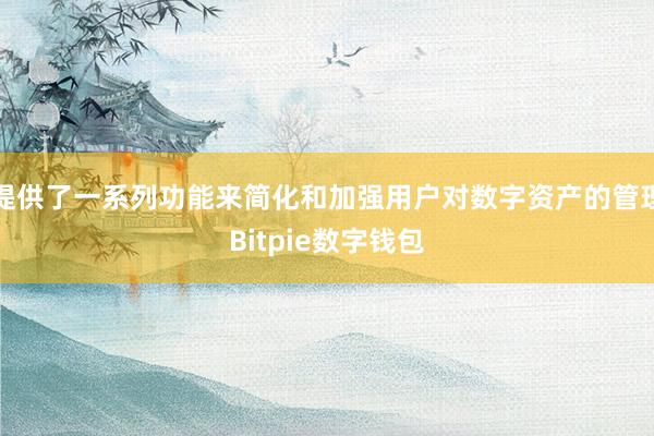 提供了一系列功能来简化和加强用户对数字资产的管理Bitpie数字钱包