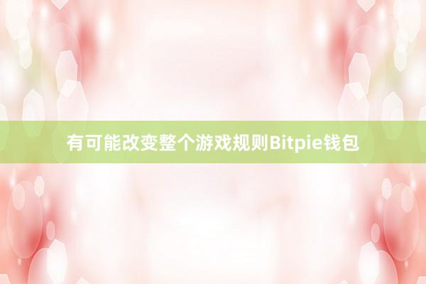 有可能改变整个游戏规则Bitpie钱包