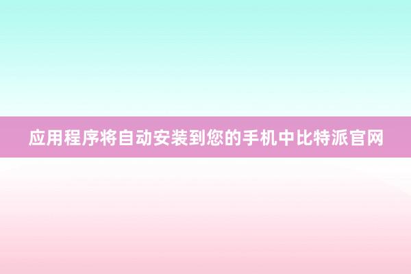 应用程序将自动安装到您的手机中比特派官网