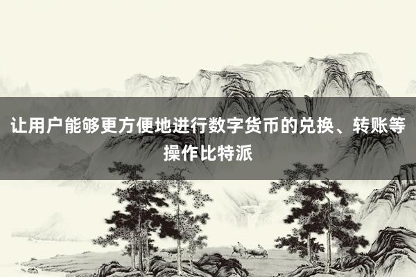 让用户能够更方便地进行数字货币的兑换、转账等操作比特派