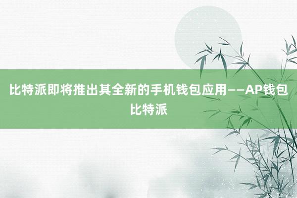 比特派即将推出其全新的手机钱包应用——AP钱包比特派