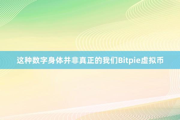 这种数字身体并非真正的我们Bitpie虚拟币