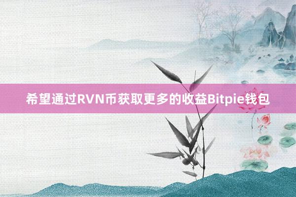 希望通过RVN币获取更多的收益Bitpie钱包