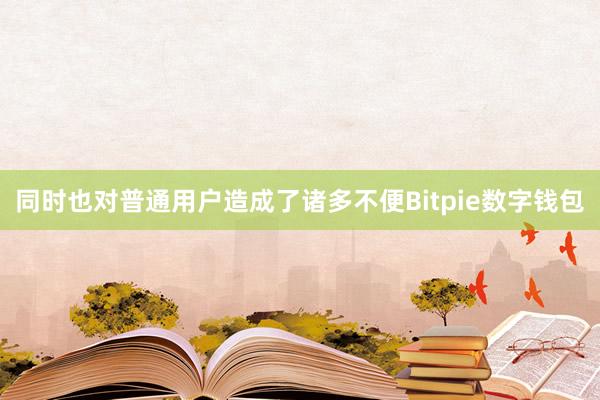 同时也对普通用户造成了诸多不便Bitpie数字钱包