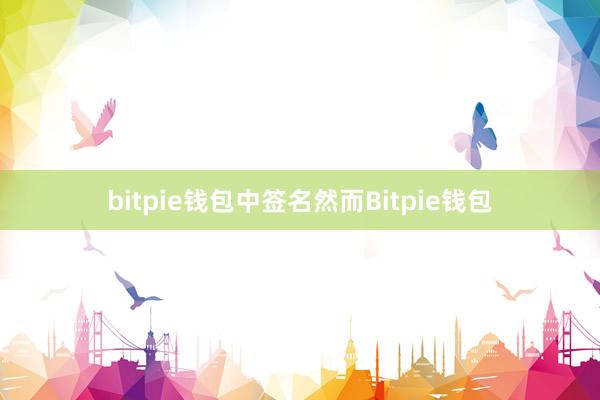 bitpie钱包中签名然而Bitpie钱包