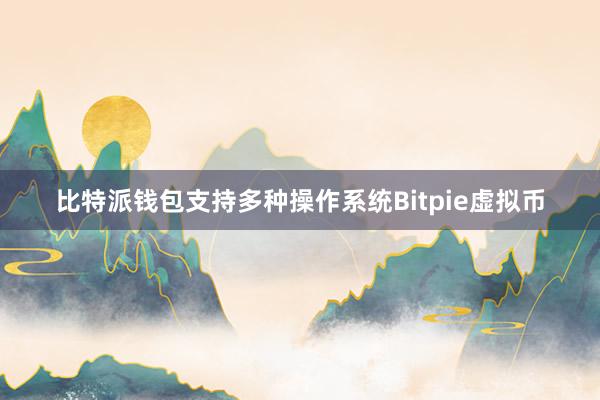 比特派钱包支持多种操作系统Bitpie虚拟币