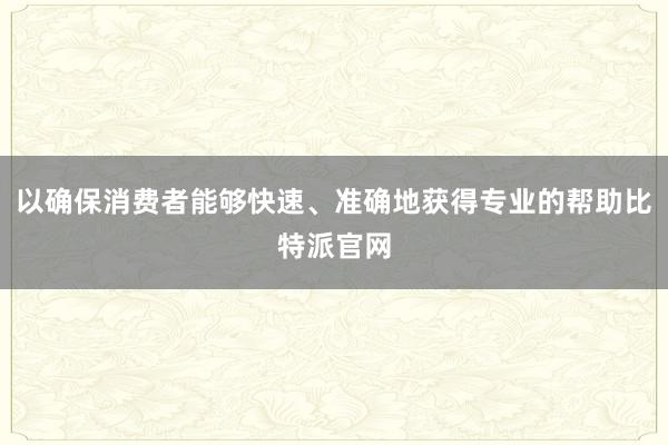 以确保消费者能够快速、准确地获得专业的帮助比特派官网