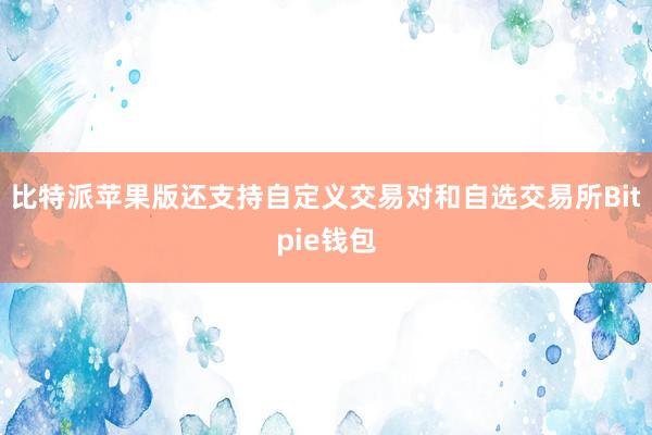 比特派苹果版还支持自定义交易对和自选交易所Bitpie钱包