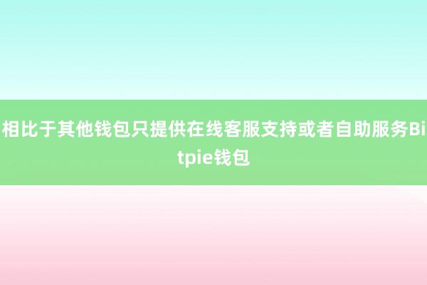 相比于其他钱包只提供在线客服支持或者自助服务Bitpie钱包