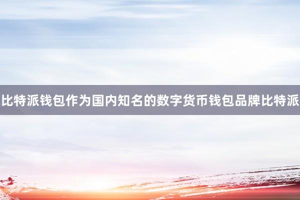 比特派钱包作为国内知名的数字货币钱包品牌比特派