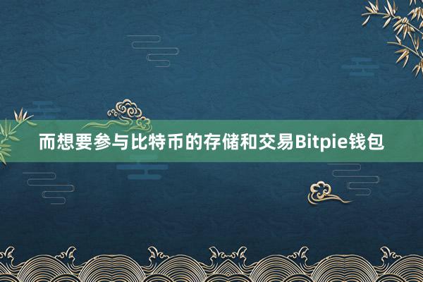 而想要参与比特币的存储和交易Bitpie钱包