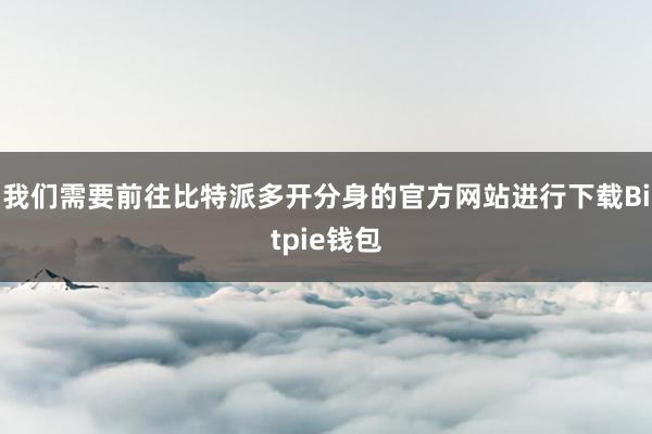 我们需要前往比特派多开分身的官方网站进行下载Bitpie钱包