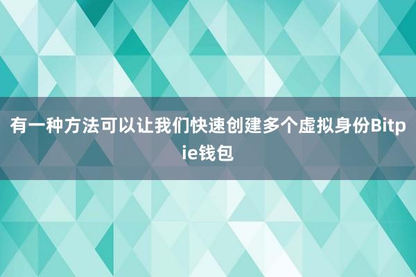 有一种方法可以让我们快速创建多个虚拟身份Bitpie钱包