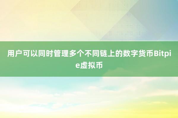 用户可以同时管理多个不同链上的数字货币Bitpie虚拟币