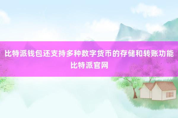 比特派钱包还支持多种数字货币的存储和转账功能比特派官网