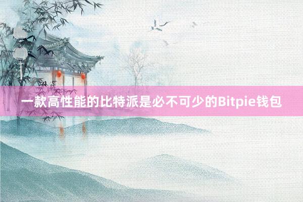 一款高性能的比特派是必不可少的Bitpie钱包