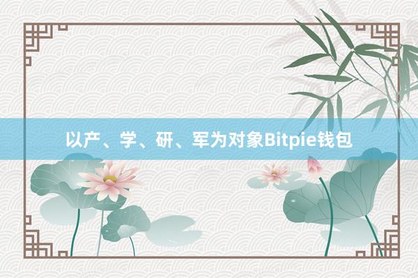 以产、学、研、军为对象Bitpie钱包