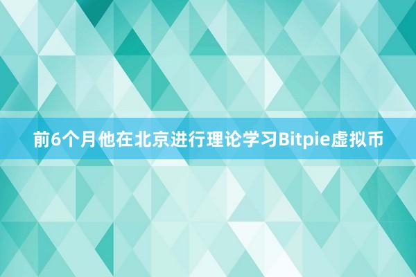 前6个月他在北京进行理论学习Bitpie虚拟币