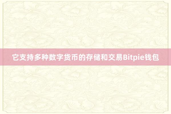 它支持多种数字货币的存储和交易Bitpie钱包