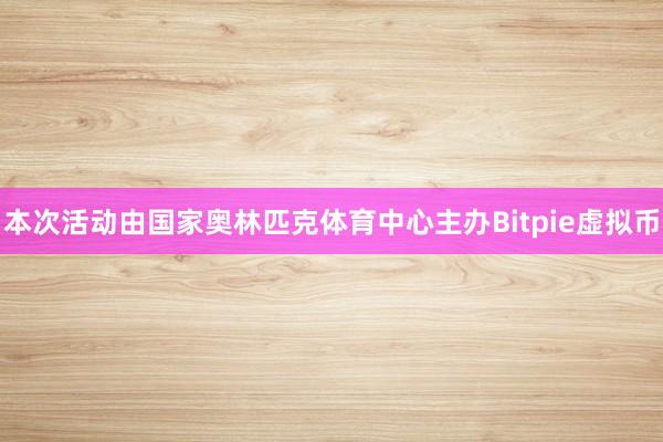 本次活动由国家奥林匹克体育中心主办Bitpie虚拟币