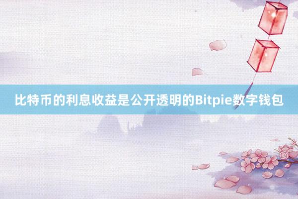 比特币的利息收益是公开透明的Bitpie数字钱包