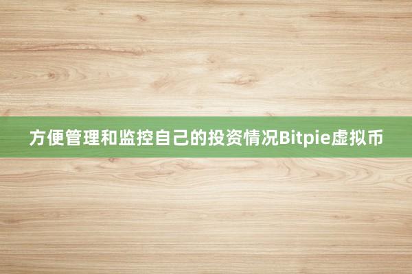 方便管理和监控自己的投资情况Bitpie虚拟币