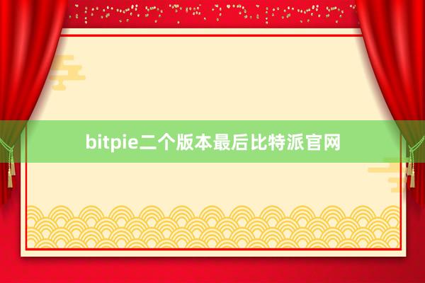 bitpie二个版本最后比特派官网