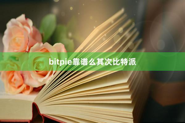 bitpie靠谱么其次比特派