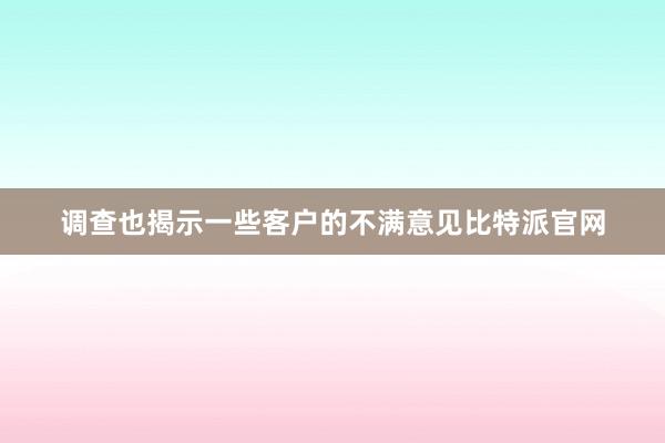 调查也揭示一些客户的不满意见比特派官网