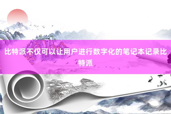 比特派不仅可以让用户进行数字化的笔记本记录比特派