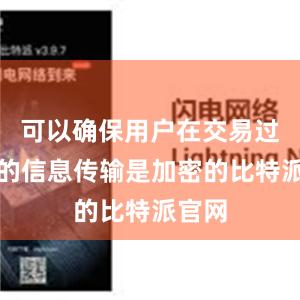 可以确保用户在交易过程中的信息传输是加密的比特派官网