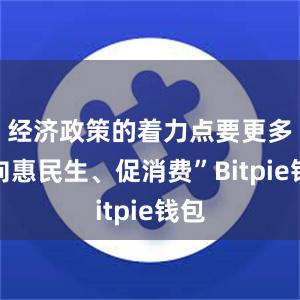 经济政策的着力点要更多转向惠民生、促消费”Bitpie钱包