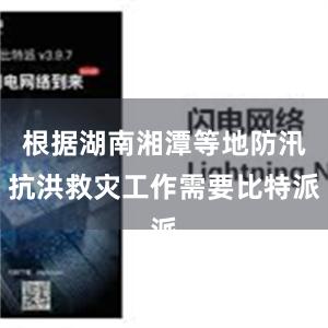 根据湖南湘潭等地防汛抗洪救灾工作需要比特派