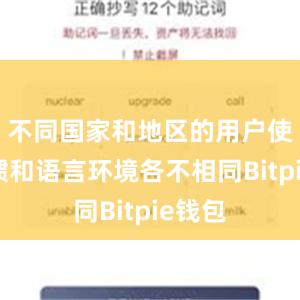 不同国家和地区的用户使用习惯和语言环境各不相同Bitpie钱包