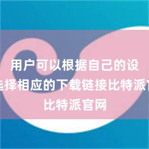 用户可以根据自己的设备选择相应的下载链接比特派官网